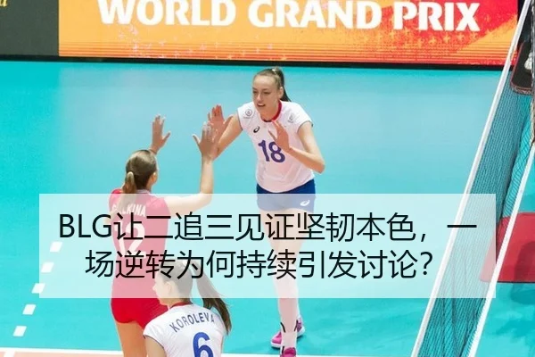 BLG让二追三见证坚韧本色，一场逆转为何持续引发讨论？